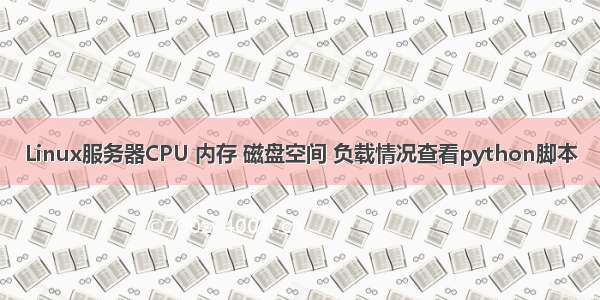 Linux服务器CPU 内存 磁盘空间 负载情况查看python脚本