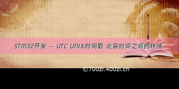 STM32开发 -- UTC UNIX时间戳 北京时间之间的转换