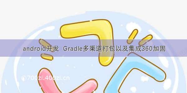 android开发  Gradle多渠道打包以及集成360加固