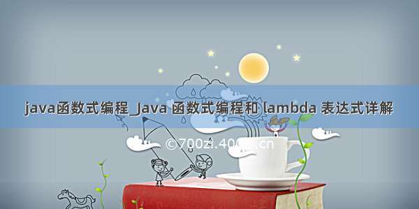 java函数式编程_Java 函数式编程和 lambda 表达式详解