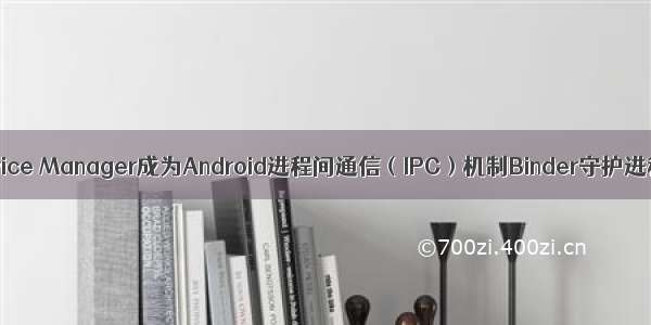 浅谈Service Manager成为Android进程间通信（IPC）机制Binder守护进程之路