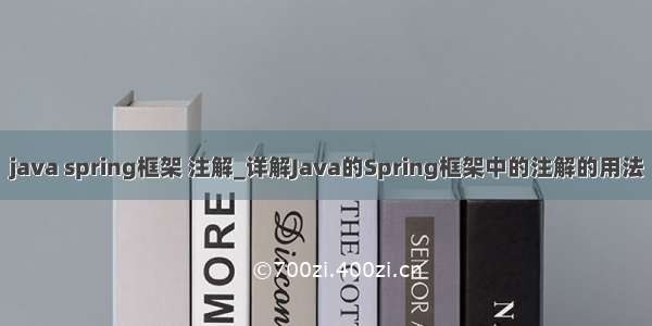 java spring框架 注解_详解Java的Spring框架中的注解的用法