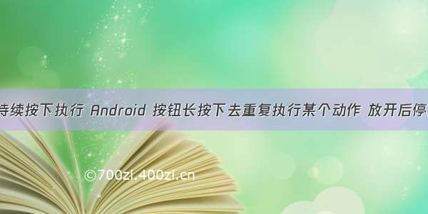 Android按钮持续按下执行 Android 按钮长按下去重复执行某个动作 放开后停止执行动作...