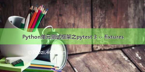 Python单元测试框架之pytest 3 -- fixtures