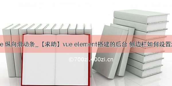 element vue 纵向滑动条_【求助】vue element搭建的后台 侧边栏如何设置滚动条？...