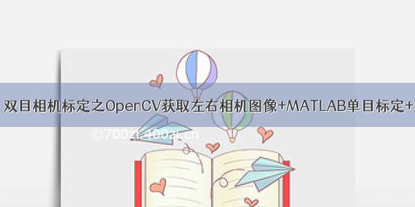 OpenCV | 双目相机标定之OpenCV获取左右相机图像+MATLAB单目标定+双目标定