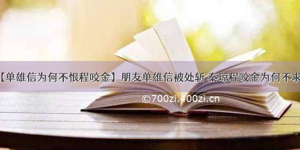 【单雄信为何不恨程咬金】朋友单雄信被处斩 秦琼程咬金为何不求请