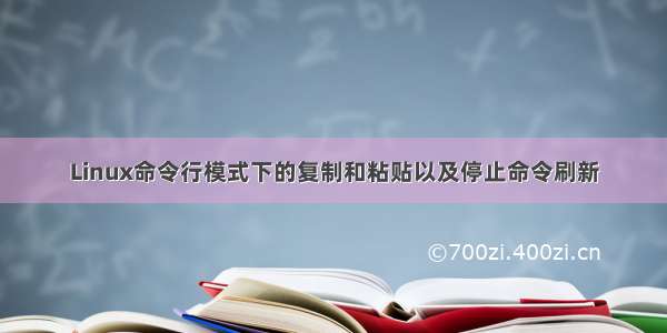 Linux命令行模式下的复制和粘贴以及停止命令刷新