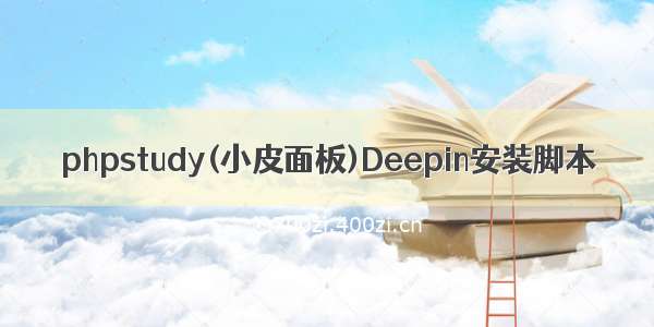 phpstudy(小皮面板)Deepin安装脚本