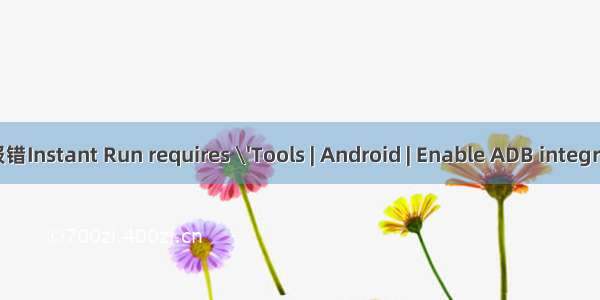 Android Studio运行报错Instant Run requires \'Tools | Android | Enable ADB integration\' to be enabled