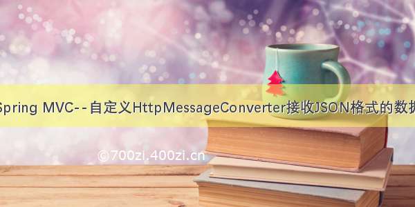 Spring MVC--自定义HttpMessageConverter接收JSON格式的数据