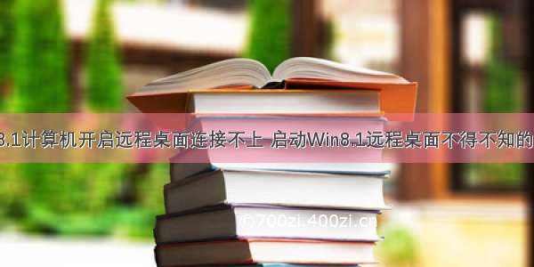 win8.1计算机开启远程桌面连接不上 启动Win8.1远程桌面不得不知的方案