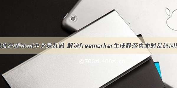 ftl保存成html中文是乱码 解决freemarker生成静态页面时乱码问题