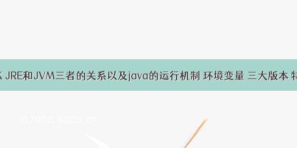 JDK JRE和JVM三者的关系以及java的运行机制 环境变量 三大版本 特点