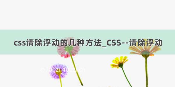 css清除浮动的几种方法_CSS--清除浮动