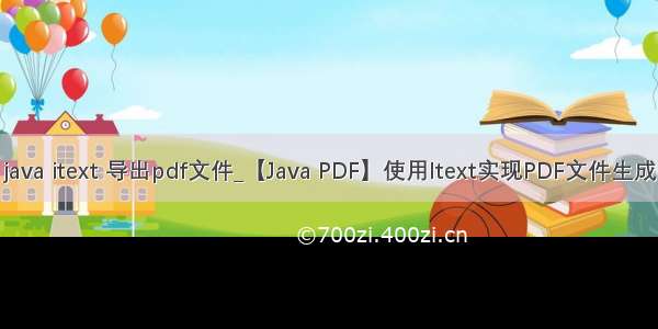 java itext 导出pdf文件_【Java PDF】使用Itext实现PDF文件生成