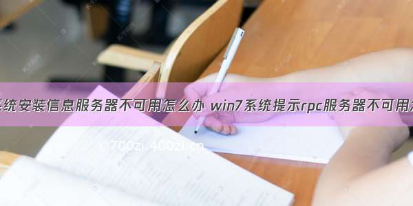 win7系统安装信息服务器不可用怎么办 win7系统提示rpc服务器不可用怎么办