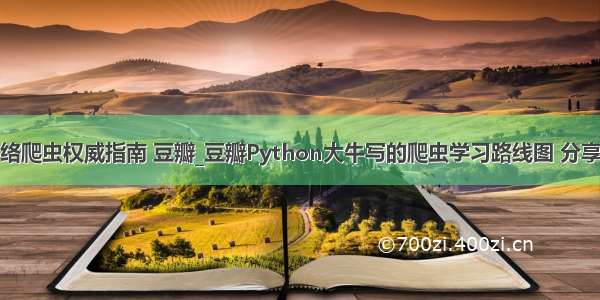 python网络爬虫权威指南 豆瓣_豆瓣Python大牛写的爬虫学习路线图 分享给大家！...