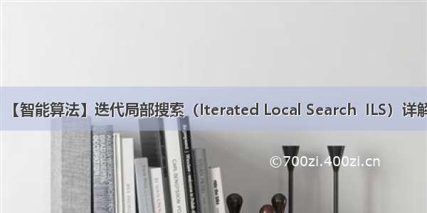 【智能算法】迭代局部搜索（Iterated Local Search  ILS）详解