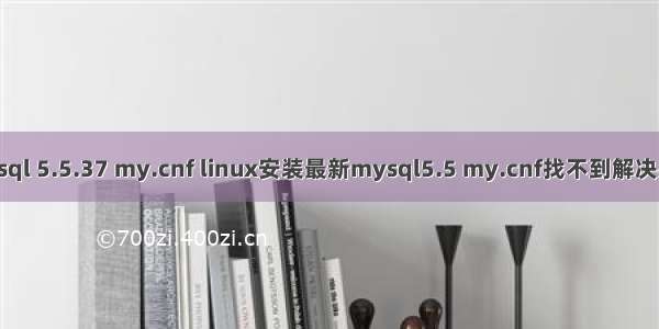 mysql 5.5.37 my.cnf linux安装最新mysql5.5 my.cnf找不到解决办法