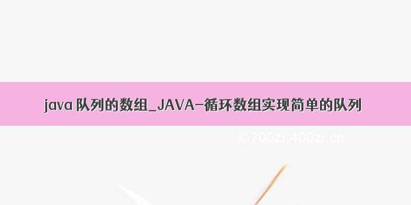 java 队列的数组_JAVA-循环数组实现简单的队列