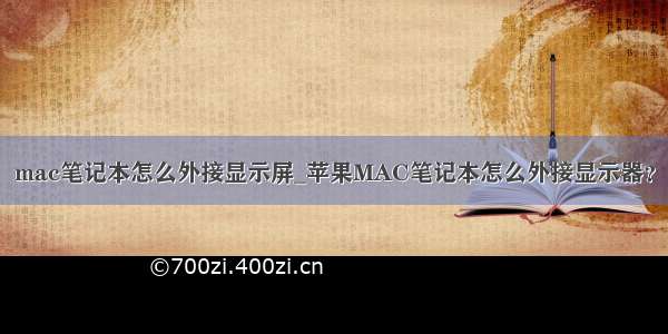 mac笔记本怎么外接显示屏_苹果MAC笔记本怎么外接显示器？