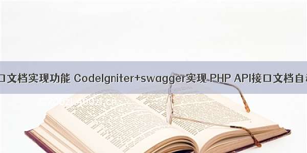 php怎么根据接口文档实现功能 CodeIgniter+swagger实现 PHP API接口文档自动生成功能...