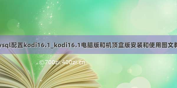 mysql配置kodi16.1_kodi16.1电脑版和机顶盒版安装和使用图文教程