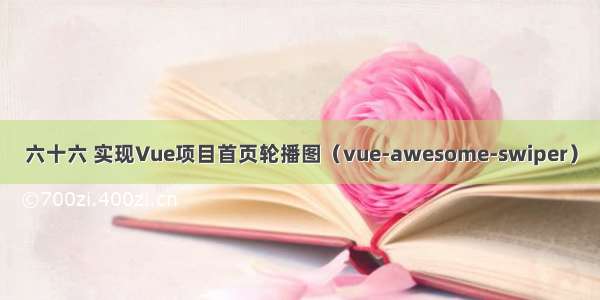 六十六 实现Vue项目首页轮播图（vue-awesome-swiper）