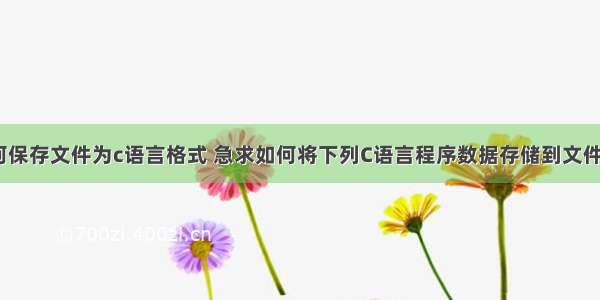 如何保存文件为c语言格式 急求如何将下列C语言程序数据存储到文件中？