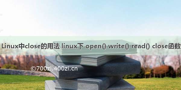 Linux中close的用法 linux下 open() write() read() close函数