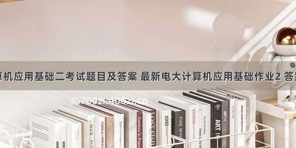 电中计算机应用基础二考试题目及答案 最新电大计算机应用基础作业2 答案.doc...