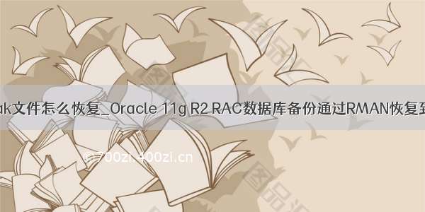 window oracle 只有bak文件怎么恢复_Oracle 11g R2 RAC数据库备份通过RMAN恢复到单实例数据库实现...