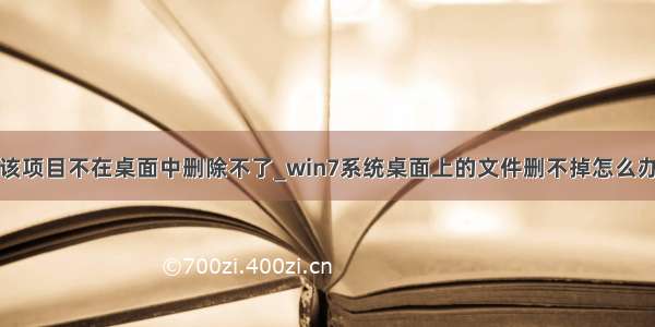 该项目不在桌面中删除不了_win7系统桌面上的文件删不掉怎么办