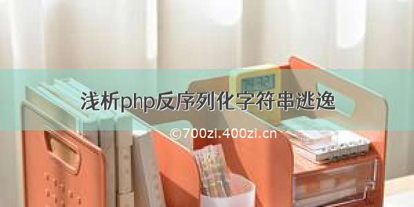 浅析php反序列化字符串逃逸