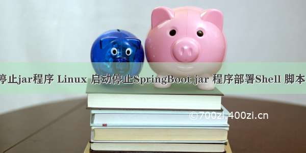 linux停止jar程序 Linux 启动停止SpringBoot jar 程序部署Shell 脚本的方法