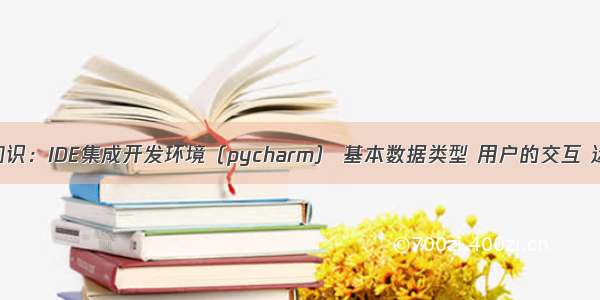 基础知识：IDE集成开发环境（pycharm） 基本数据类型 用户的交互 运算符