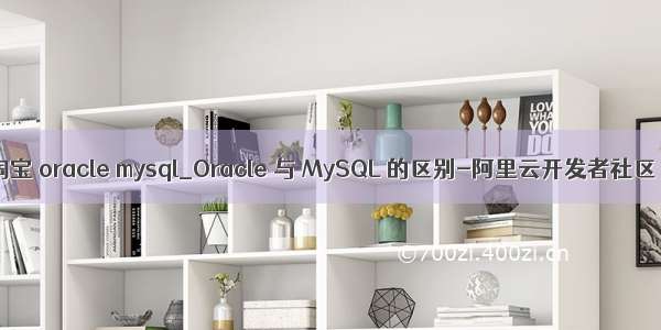 淘宝 oracle mysql_Oracle 与 MySQL 的区别-阿里云开发者社区