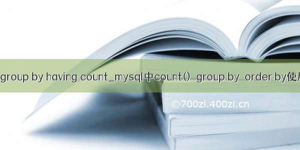 mysql group by having count_mysql中count()  group by  order by使用详解