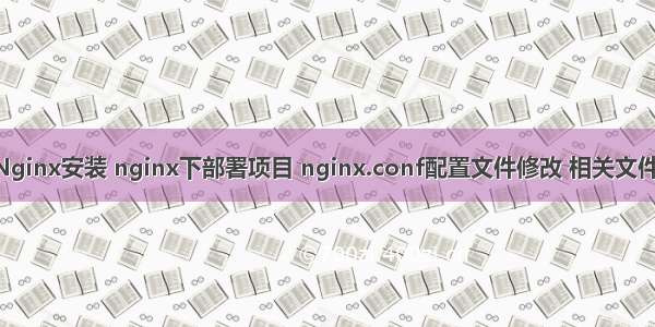 01_Nginx安装 nginx下部署项目 nginx.conf配置文件修改 相关文件配置