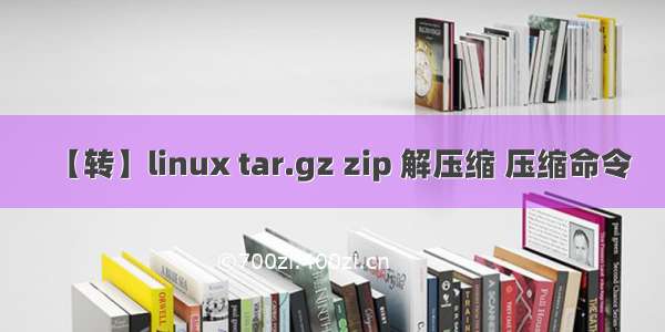 【转】linux tar.gz zip 解压缩 压缩命令