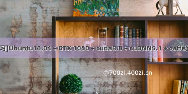 [深度学习]Ubuntu16.04 + GTX 1050 + cuda8.0 + cuDNN5.1 + caffe安装详解