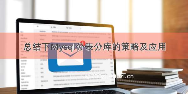 总结下Mysql分表分库的策略及应用