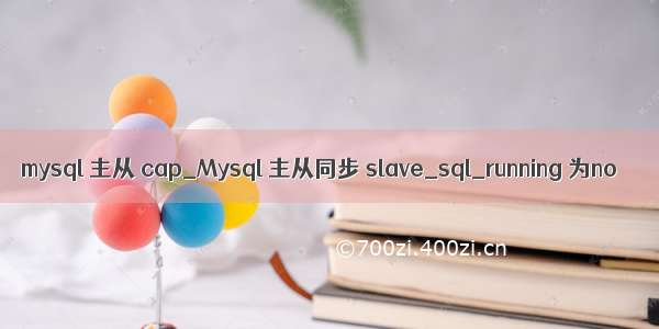 mysql 主从 cap_Mysql 主从同步 slave_sql_running 为no