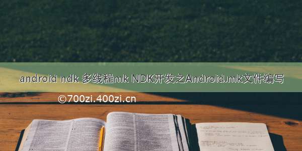 android ndk 多线程mk NDK开发之Android.mk文件编写