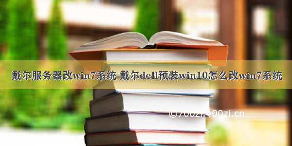 戴尔服务器改win7系统 戴尔dell预装win10怎么改win7系统