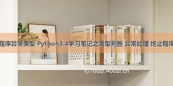 python的程序异常类型 Python3.4学习笔记之类型判断 异常处理 终止程序操作小结...