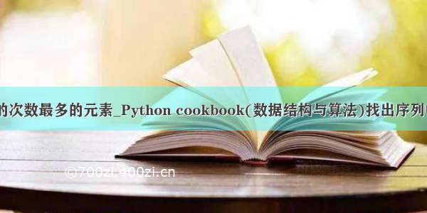 python出现的次数最多的元素_Python cookbook(数据结构与算法)找出序列中出现次数最