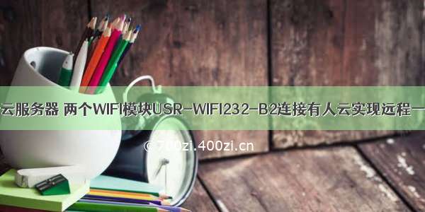 无线抄表透传云服务器 两个WIFI模块USR-WIFI232-B2连接有人云实现远程一对一透传...