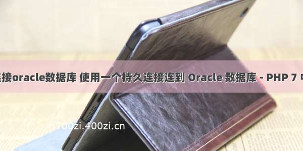 php7连接oracle数据库 使用一个持久连接连到 Oracle 数据库 - PHP 7 中文文档